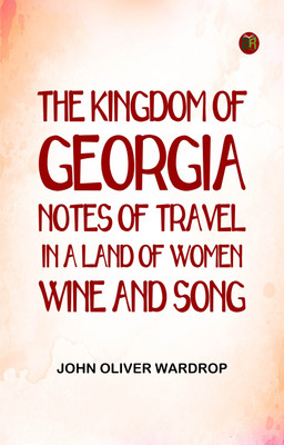 The Kingdom of Georgia: Notes of travel in a land of women, wine, and song(Paperback, John Oliver Wardrop)