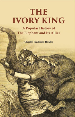 The Ivory King: A Popular History of The Elephant And Its Allies(Paperback, Charles Frederick Holder)