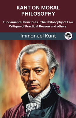 Kant on Moral Philosophy: Fundamental Principles, The Philosophy of Law, Critique of Practical Reason and others (Grapevine edition)(Paperback, Immanuel Kant, Original Thinkers Institute)