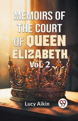 Memoirs Of The Court Of Queen Elizabeth Vol.2(English, Paperback, Aikin Lucy)
