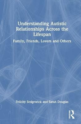 Understanding Autistic Relationships Across the Lifespan(English, Hardcover, Sedgewick Felicity)