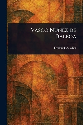 Vasco Nunez De Balboa(English, Paperback, Ober Frederick a (Frederick Albion))
