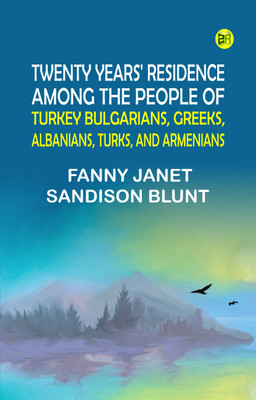 Twenty Years' Residence among the People of Turkey Bulgarians, Greeks, Albanians, Turks, and Armenians(Paperback, Fanny Janet Sandison Blunt)