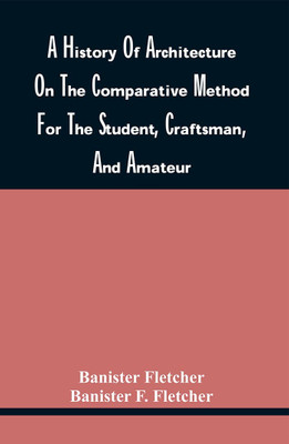 A History Of Architecture On The Comparative Method For The Student, Craftsman, And Amateur(Paperback, Banister Fletcher)