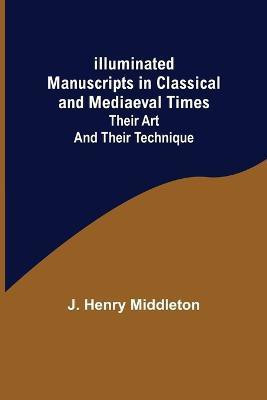 Illuminated Manuscripts in Classical and Mediaeval Times; Their Art and their Technique(English, Paperback, Henry Middleton J)
