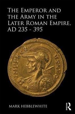 The Emperor and the Army in the Later Roman Empire, AD 235-395(English, Hardcover, Hebblewhite Mark)