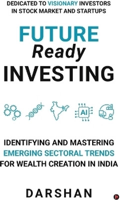 Future Ready Investing  - Identifying and Mastering Emerging Sectoral Trends for Wealth Creation in India(English, Hardcover, Darshan)