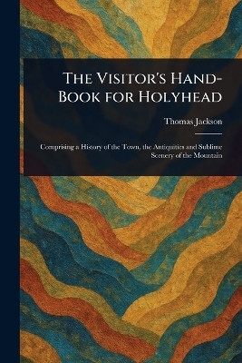 The Visitor's Hand-Book for Holyhead(English, Paperback, Jackson Thomas)