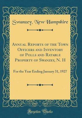 Annual Reports of the Town Officers and Inventory of Polls and Ratable Property of Swanzey, N. H: For the Year Ending January 31, 1927 (Classic Reprint)(English, Hardcover, Hampshire Swanzey, New) Annual Reports of the Town Officers and Inventory of Polls and Ratable Property of Swanzey, N. H: For the Year Ending January 31, 1927 (Classic Reprint)(English, Hardcover, Hampshire Swanzey, New)
