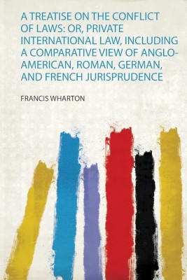 A Treatise on the Conflict of Laws: Or, Private International Law, Including a Comparative View of Anglo-American, Roman, German, and French Jurisprudence(English, Paperback, Wharton Francis) A Treatise on the Conflict of Laws: Or, Private International Law, Including a Comparative View of Anglo-American, Roman, German, and French Jurisprudence(English, Paperback, Wharton Francis)