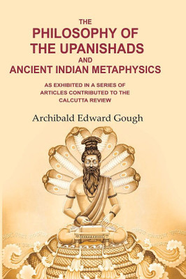 The Philosophy of the Upanishads and Ancient Indian Metaphysics: As Exhibited in a Series of Articles Contributed to the Calcutta Review [Hardcover](Hardcover, Archibald Edward Gough)