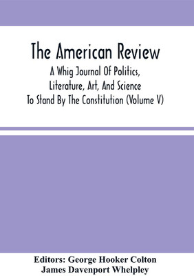 The American Review; A Whig Journal Of Politics, Literature, Art, And Science; To Stand By The Constitution (Volume V)(Paperback, George Hooker Colton)