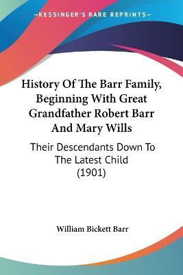 History Of The Barr Family, Beginning With Great Grandfather Robert Barr And Mary Wills(English, Paperback, Barr William Bickett)
