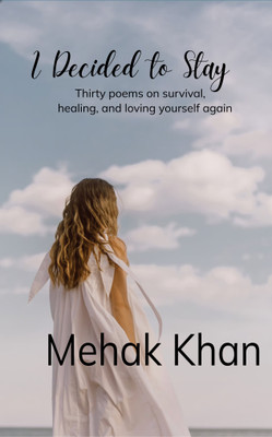 I Decided To Stay: Thirty poems on survival healing and loving yourself again(Paperback, Mehak Khan)