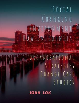Social Changing Environment How Influences  - Organizational Strategies Change Case Studies(English, Paperback, Lok John)