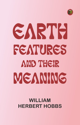 Earth Features and Their Meaning(Paperback, William Herbert Hobbs)