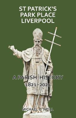 St Patrick's Park Place Liverpool. A Parish History 1821-2021(English, Paperback, O'Neill Michael)