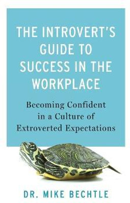 The Introvert`s Guide to Success in the Workplac - Becoming Confident in a Culture of Extroverted Expectations(English, Paperback, Bechtle Dr. Mike)