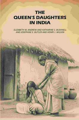 The Queen's Daughters in India(Paperback, Elizabeth W. Andrew, Katharine C. Bushnell, Josephine E. Butler, Henry J. Wilson)