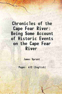 Chronicles of the Cape Fear River Being Some Account of Historic Events on the Cape Fear River 1914 [Hardcover](Hardcover, James Sprunt)