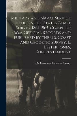 Military and Naval Service of the United States Coast Survey 1861-1865. Compiled From Official Records and Published by the U.S. Coast and Geodetic Survey, E. Lester Jones, Superintendent(English, Paperback, unknown)