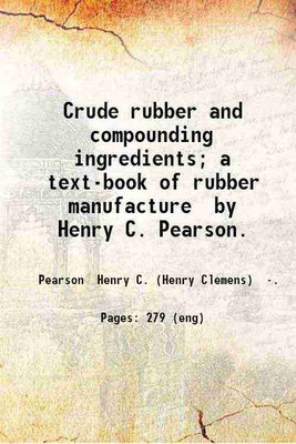 Crude rubber and compounding ingredients; a text-book of rubber manufacture by Henry C. Pearson. 1899 [Hardcover](Hardcover, Pearson Henry C. (Henry Clemens) .)