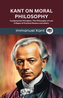 Kant on Moral Philosophy: Fundamental Principles, The Philosophy of Law, Critique of Practical Reason and others (Grapevine edition)(Hardcover, Immanuel Kant, Original Thinkers Institute)
