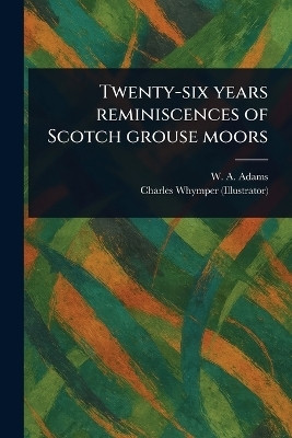 Twenty-six Years Reminiscences of Scotch Grouse Moors(English, Paperback, Adams W A (William Alexander))