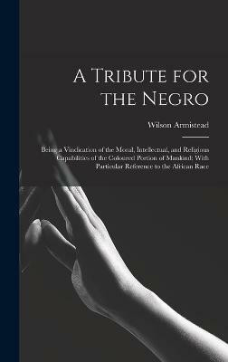 A Tribute for the Negro(English, Hardcover, Armistead Wilson)