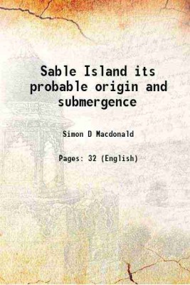 Sable Island its probable origin and submergence 1886 [Hardcover](Hardcover, Simon D Macdonald)