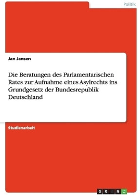 Die Beratungen des Parlamentarischen Rates zur Aufnahme eines Asylrechts ins Grundgesetz der Bundesrepublik Deutschland(German, Paperback, Jansen Jan)