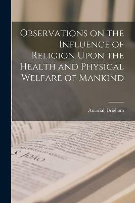 Observations on the Influence of Religion Upon the Health and Physical Welfare of Mankind(English, Paperback, Brigham Amariah)