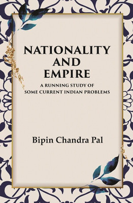 Nationality and Empire A Running Study of Some Current Indian Problems(Paperback, Bipin Chandra Pal)