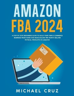 Amazon fba 2024 A Step by Step Beginners Guide To Build Your Own E-Commerce Business From Home and Make $10,000 per Month Selling Physical Products On Amazon(English, Paperback, Cruz Michael) Amazon fba 2024 A Step by Step Beginners Guide To Build Your Own E-Commerce Business From Home and Make $10,000 per Month Selling Physical Products On Amazon(English, Paperback, Cruz Michael)
