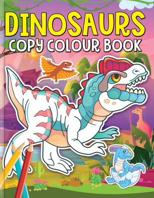 Dinosaurs Copy Colour Book  - Fun & Educational Activity Book for Kids with Full-Colour Illustrations, Perfect for Developing Creativity, Fine Motor Skills & Artistic Talent(English, Paperback, Allure) Dinosaurs Copy Colour Book  - Fun & Educational Activity Book for Kids with Full-Colour Illustrations, Perfect for Developing Creativity, Fine Motor Skills & Artistic Talent(English, Paperback, Allure)