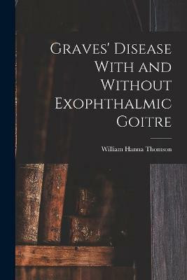 Graves' Disease With and Without Exophthalmic Goitre(English, Paperback, Thomson William Hanna)