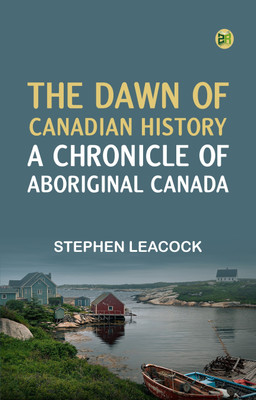 The Dawn of Canadian History : A Chronicle of Aboriginal Canada(Paperback, Stephen Leacock)