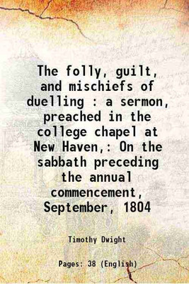 The folly, guilt, and mischiefs of duelling : a sermon, preached in the college chapel at New Haven, On the sabbath preceding the annual commencement, September, 1804 1805 [Hardcover](Hardcover, Timothy Dwight)