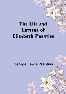 The Life and Letters of Elizabeth Prentiss(English, Paperback, Lewis Prentiss George)
