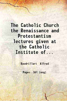 The Catholic Church the Renaissance and Protestantism lectures given at the Catholic Institute of Paris January to March 1904 / by Alfred Baudrillart ; with a prefatory letter from H.E. Cardinal Perraud ; authorised translation by Mrs. Philip Gibbs. 1907 [Hardcover](Hardcover, Baudrillart Alfred)