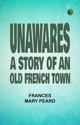 Unawares: A Story of an Old French Town(Paperback, Frances Mary Peard)