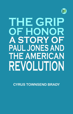 The Grip of Honor: A Story of Paul Jones and the American Revolution(Paperback, Cyrus Townsend Brady)