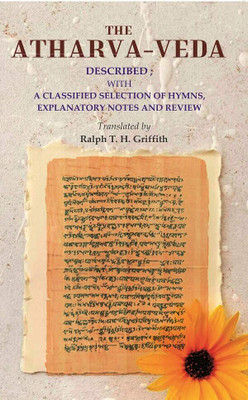 The Atharva-veda: Described; with a classified selection of hymns, explanatory notes and review(Paperback, Translated by Ralph T. H. Griffith)