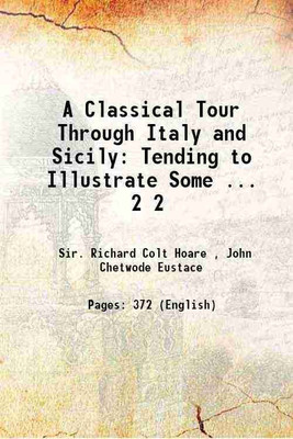 A Classical Tour Through Italy and Sicily: Tending to Illustrate Some ... Volume 2 1819 [Hardcover](Hardcover, Sir. Richard Colt Hoare , John Chetwode Eustace)