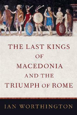 The Last Kings of Macedonia and the Triumph of Rome(English, Hardcover, Worthington Ian)