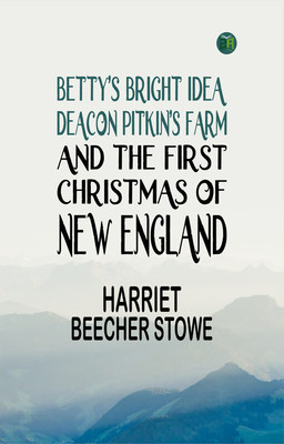 Betty's Bright Idea; Deacon Pitkin's Farm; and the First Christmas of New England(Paperback, Harriet Beecher Stowe)