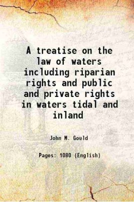 A treatise on the law of waters including riparian rights and public and private rights in waters tidal and inland 1900 [Hardcover](Hardcover, John M. Gould)