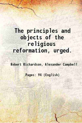 The principles and objects of the religious reformation, urged. 1853 [Hardcover](Hardcover, Robert Richardson, Alexander Campbell)