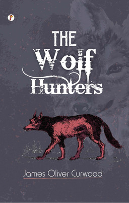 The Wolf Hunters: A Tale of Adventure in the Wilderness(Paperback, James Oliver Curwood)
