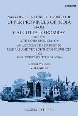 Narrative of a Journey Through the Upper Provinces of India, From Calcutta to Bombay, 1824-1825. (With Notes Upon Ceylon,): An Account of a Journey to Madras and the Southern Provinces, 1826, and Letters Written in India (Vol. III)(Hardcover, Reginald Heber)